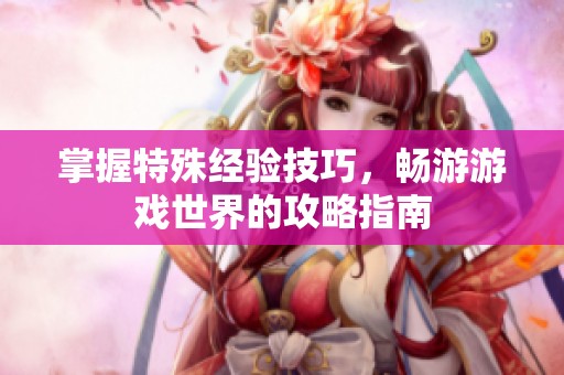 掌握特殊经验技巧，畅游游戏世界的攻略指南