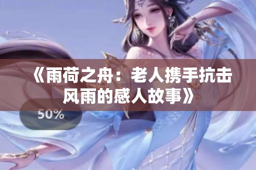 《雨荷之舟：老人携手抗击风雨的感人故事》
