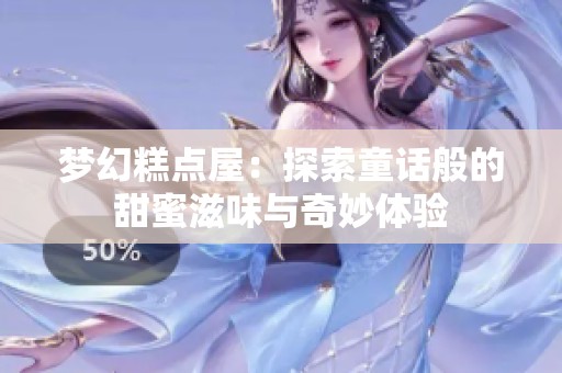 梦幻糕点屋：探索童话般的甜蜜滋味与奇妙体验