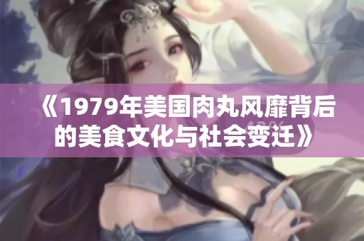 《1979年美国肉丸风靡背后的美食文化与社会变迁》