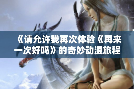 《请允许我再次体验《再来一次好吗》的奇妙动漫旅程》
