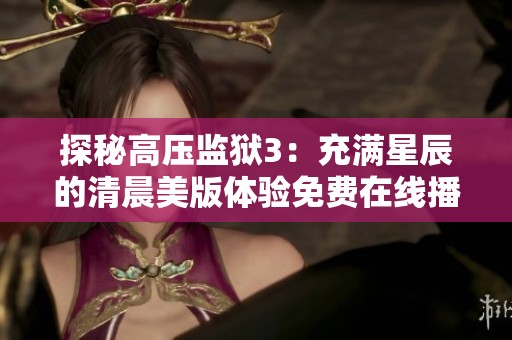 探秘高压监狱3：充满星辰的清晨美版体验免费在线播放