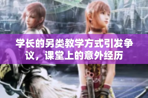 学长的另类教学方式引发争议，课堂上的意外经历