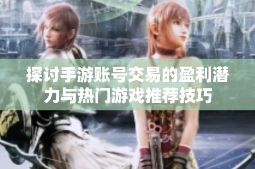 探讨手游账号交易的盈利潜力与热门游戏推荐技巧