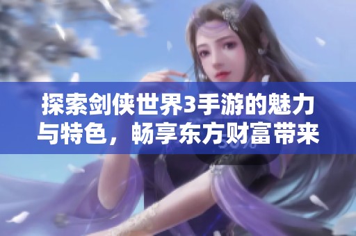 探索剑侠世界3手游的魅力与特色，畅享东方财富带来的新体验