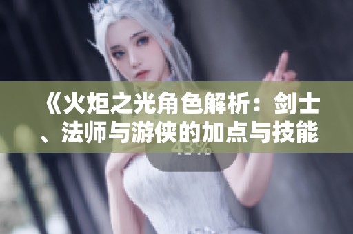《火炬之光角色解析：剑士、法师与游侠的加点与技能搭配攻略》