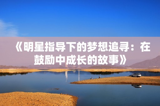 《明星指导下的梦想追寻：在鼓励中成长的故事》