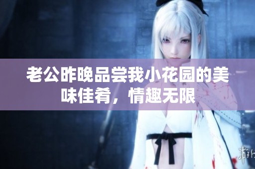 老公昨晚品尝我小花园的美味佳肴，情趣无限