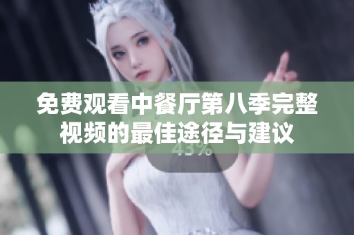 免费观看中餐厅第八季完整视频的最佳途径与建议
