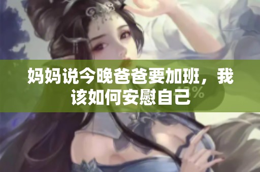 妈妈说今晚爸爸要加班，我该如何安慰自己