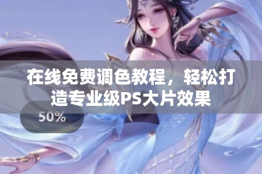 在线免费调色教程，轻松打造专业级PS大片效果