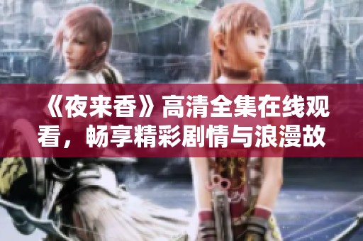 《夜来香》高清全集在线观看，畅享精彩剧情与浪漫故事！