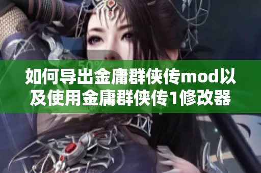 如何导出金庸群侠传mod以及使用金庸群侠传1修改器的详细步骤