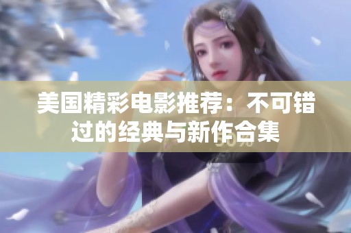美国精彩电影推荐：不可错过的经典与新作合集