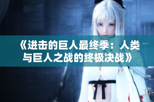 《进击的巨人最终季：人类与巨人之战的终极决战》