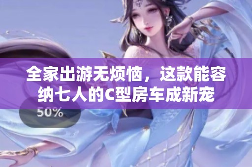 全家出游无烦恼，这款能容纳七人的C型房车成新宠