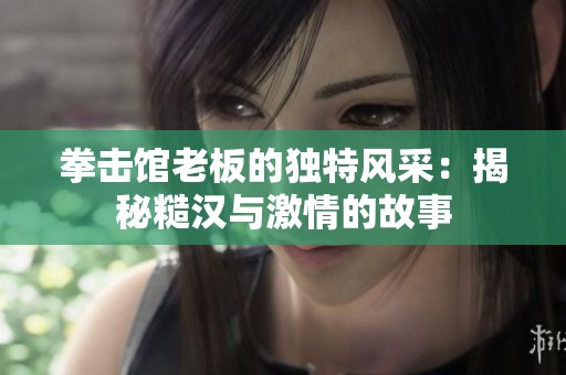 拳击馆老板的独特风采：揭秘糙汉与激情的故事