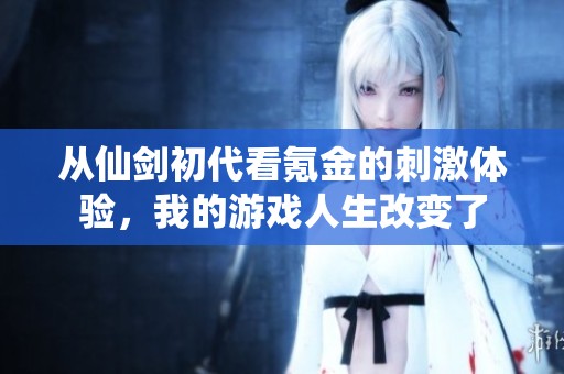 从仙剑初代看氪金的刺激体验，我的游戏人生改变了