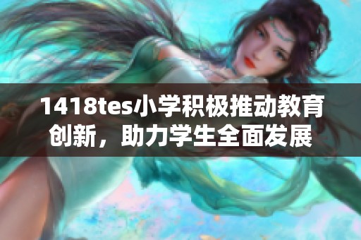 1418tes小学积极推动教育创新，助力学生全面发展