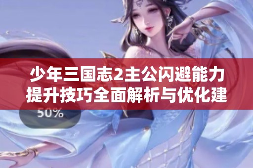 少年三国志2主公闪避能力提升技巧全面解析与优化建议