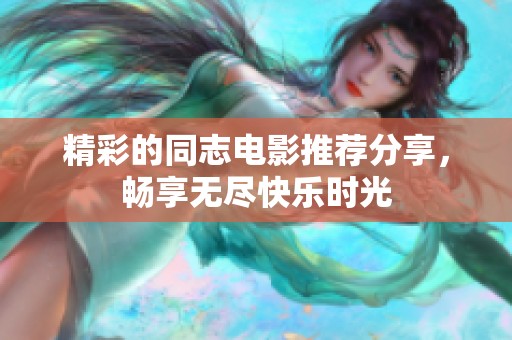精彩的同志电影推荐分享，畅享无尽快乐时光
