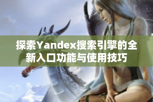 探索Yandex搜索引擎的全新入口功能与使用技巧
