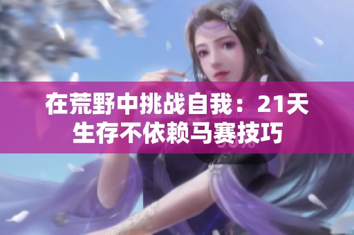 在荒野中挑战自我：21天生存不依赖马赛技巧