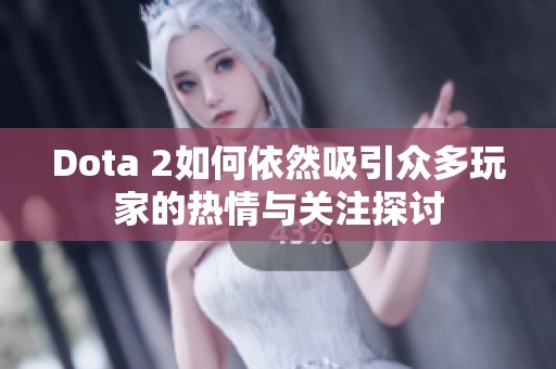 Dota 2如何依然吸引众多玩家的热情与关注探讨