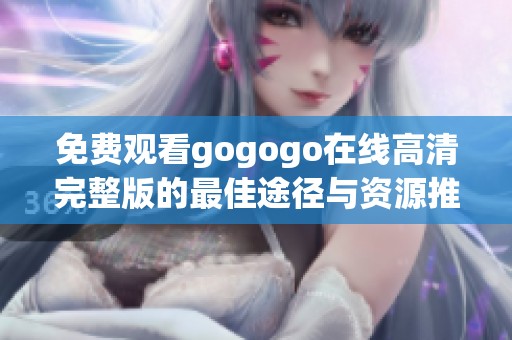 免费观看gogogo在线高清完整版的最佳途径与资源推荐