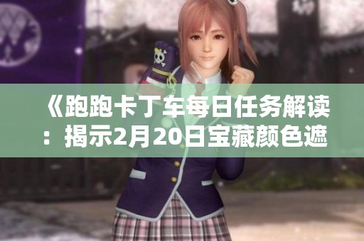 《跑跑卡丁车每日任务解读：揭示2月20日宝藏颜色遮挡物的秘密》