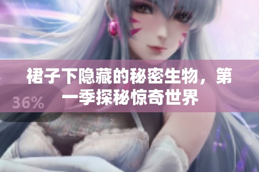 裙子下隐藏的秘密生物，第一季探秘惊奇世界