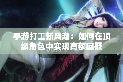 手游打工新风潮：如何在顶级角色中实现高额回报