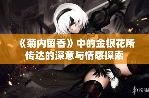《菊内留香》中的金银花所传达的深意与情感探索