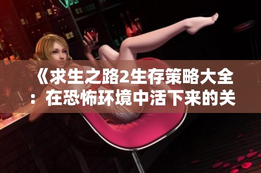 《求生之路2生存策略大全：在恐怖环境中活下来的关键指南》