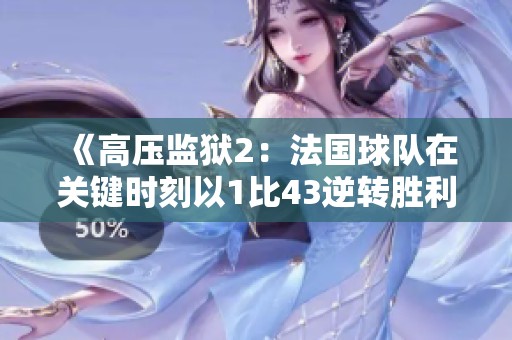 《高压监狱2：法国球队在关键时刻以1比43逆转胜利》