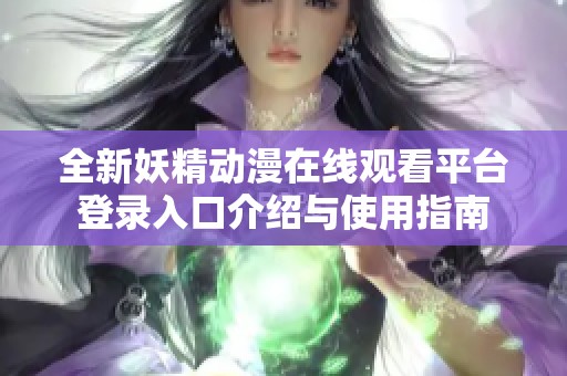 全新妖精动漫在线观看平台登录入口介绍与使用指南