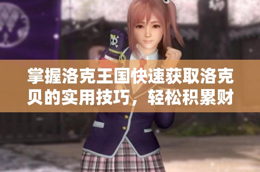 掌握洛克王国快速获取洛克贝的实用技巧，轻松积累财富秘诀分享