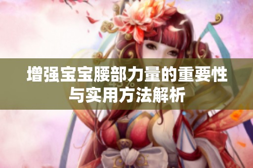 增强宝宝腰部力量的重要性与实用方法解析