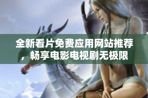 全新看片免费应用网站推荐，畅享电影电视剧无极限