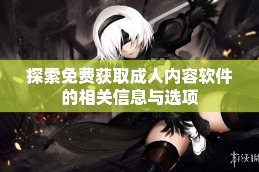 探索免费获取成人内容软件的相关信息与选项