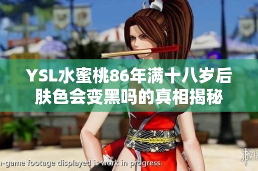 YSL水蜜桃86年满十八岁后肤色会变黑吗的真相揭秘