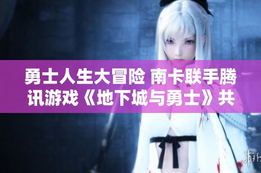 勇士人生大冒险 南卡联手腾讯游戏《地下城与勇士》共献精彩活动