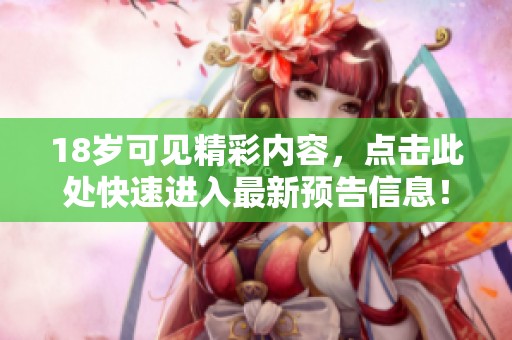 18岁可见精彩内容，点击此处快速进入最新预告信息！