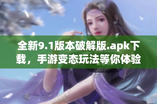 全新9.1版本破解版.apk下载，手游变态玩法等你体验