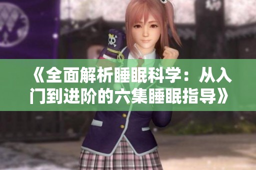 《全面解析睡眠科学：从入门到进阶的六集睡眠指导》
