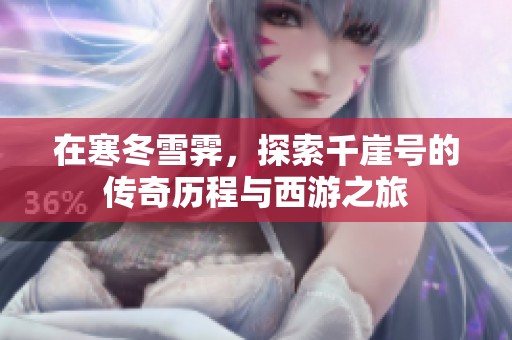在寒冬雪霁，探索千崖号的传奇历程与西游之旅