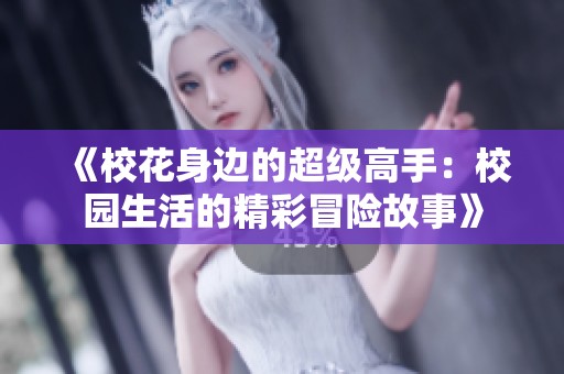 《校花身边的超级高手：校园生活的精彩冒险故事》