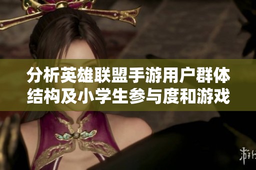 分析英雄联盟手游用户群体结构及小学生参与度和游戏环境评估