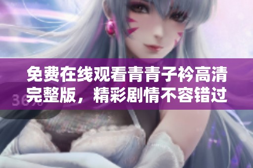 免费在线观看青青子衿高清完整版，精彩剧情不容错过！