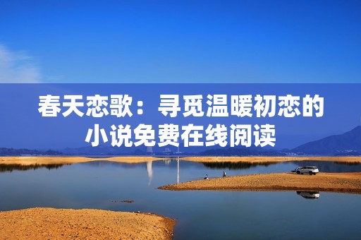 春天恋歌：寻觅温暖初恋的小说免费在线阅读